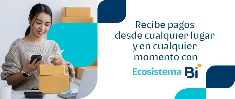 Recibe pagos desde cualquier lugar y en cualquier momento con Ecosistema Bi