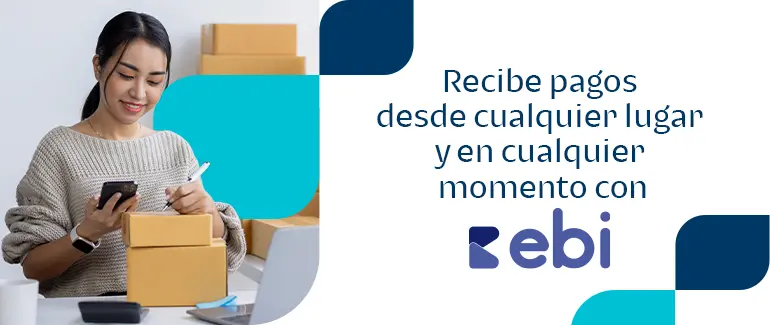 Recibe pagos desde cualquier lugar y en cualquier momento con ebi